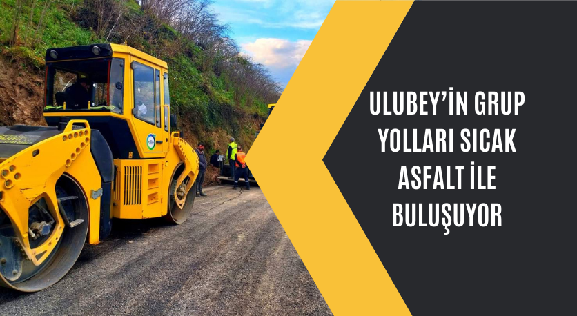 ULUBEYİN GRUP YOLLARI SICAK ASFALT İLE BULUŞUYOR